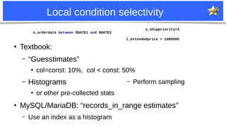 10
Local condition selectivity
●
Textbook:
– “Guesstimates”
●
col=const: 10%, col < const: 50%
– Histograms
●
or other pre...