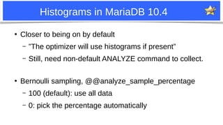 17
Histograms in MariaDB 10.4
●
Closer to being on by default
– ”The optimizer will use histograms if present”
– Still, ne...