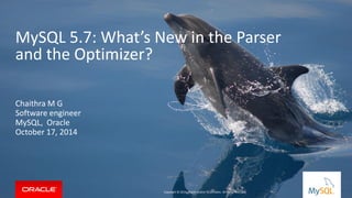 Copyright © 2014, Oracle and/or its affiliates. All rights reserved. | 
Copyright © 2014, Oracle and/or its affiliates. All rights reserved. 
Chaithra M G Software engineer MySQL, Oracle October 17, 2014 
MySQL 5.7: What’s New in the Parser and the Optimizer?  