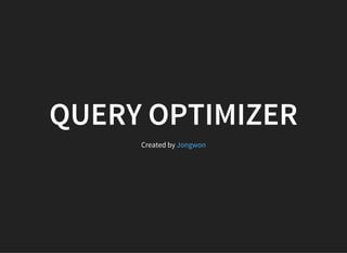 QUERY OPTIMIZER
Created by Jongwon
 