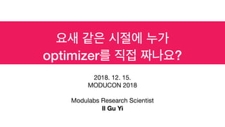 optimizer ?
2018. 12. 15.

MODUCON 2018

Modulabs Research Scientist

Il Gu Yi
 