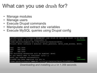 What can you use  drush  for? ,[object Object],[object Object],[object Object],[object Object],[object Object],Downloading and installing  devel  in 1.359 seconds. 