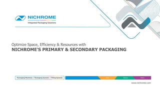 Optimize Space, Efficiency & Resources with
NICHROME'S PRIMARY & SECONDARY PACKAGING
 