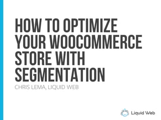 How to Optimize
your WooCommerce
Store with
SegmentationCHRIS LEMA, LIQUID WEB
 