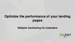 Optimize the performance of your landing
pages
Website monitoring for marketers
 