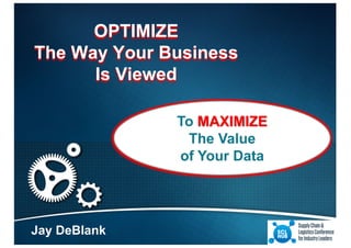 OPTIMIZE
The Way Your Business
Is Viewed
Jay DeBlank
To MAXIMIZE
The Value
of Your Data
 