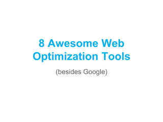 8 Awesome Web
Optimization Tools
(besides Google)
 