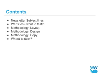 Contents
● Newsletter Subject lines
● Websites - what to test?
● Methodology: Layout
● Methodology: Design
● Methodology: ...