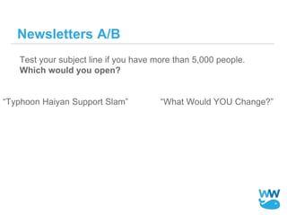 Newsletters A/B
Test your subject line if you have more than 5,000 people.
Which would you open?
“Typhoon Haiyan Support S...