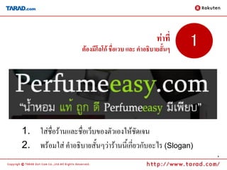 ท่าที่   1
                    ต้องมีโลโก้ ชื่อเวบ และ คาอธิบายสั้นๆ




1. ใส่ชื่อร้านและชื่อเว็บของตัวเองให้ชัดเจน
2. พร้อมใส่ คาอธิบายสั้นๆว่าร้านนี้เกี่ยวกับอะไร (Slogan)
                                                                4
 