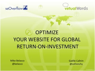 OPTIMIZE  YOUR WEBSITE FOR GLOBAL  RETURN-ON-INVESTMENT Mike Belasco @belasco Gaëlle Callnin @cofrenchy 