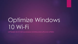 Optimize Windows
10 Wi-Fi
OPTIMIZE WI-FI FOR MAXIMUM DOWNLOAD-UPLOAD SPEED
 