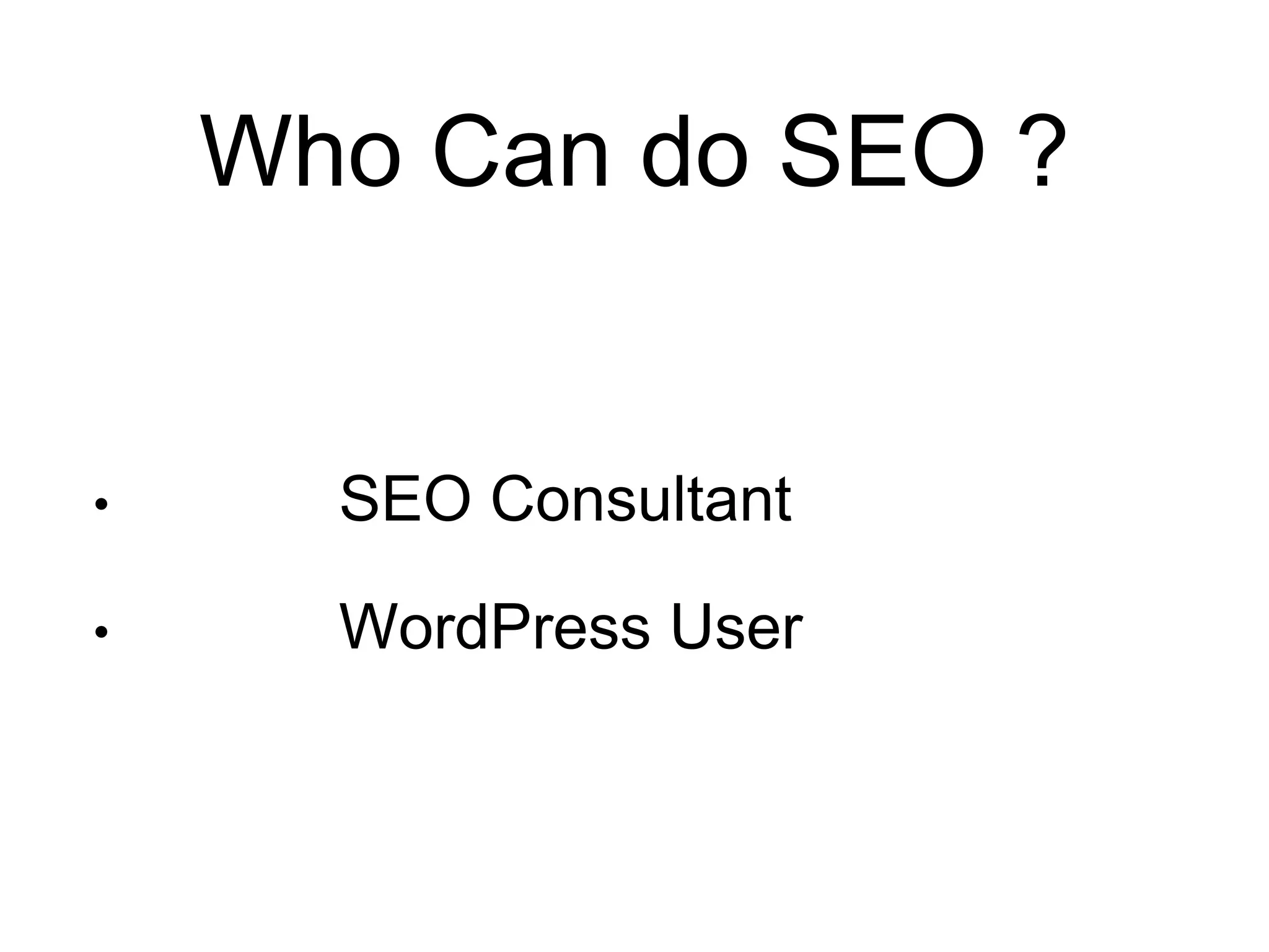 Who Can do SEO ? 
• SEO Consultant 
• WordPress User 
 