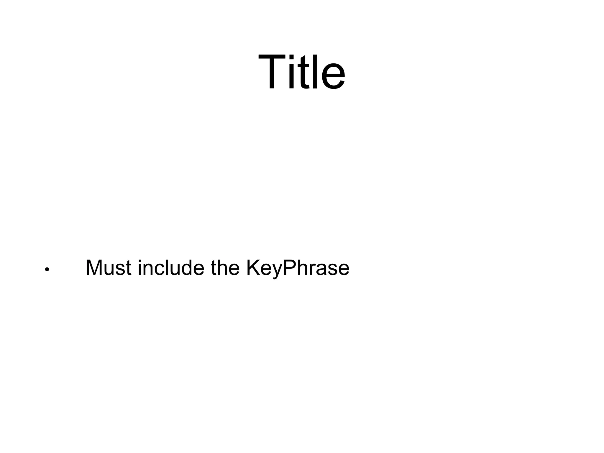 Title 
• Must include the KeyPhrase 
 
