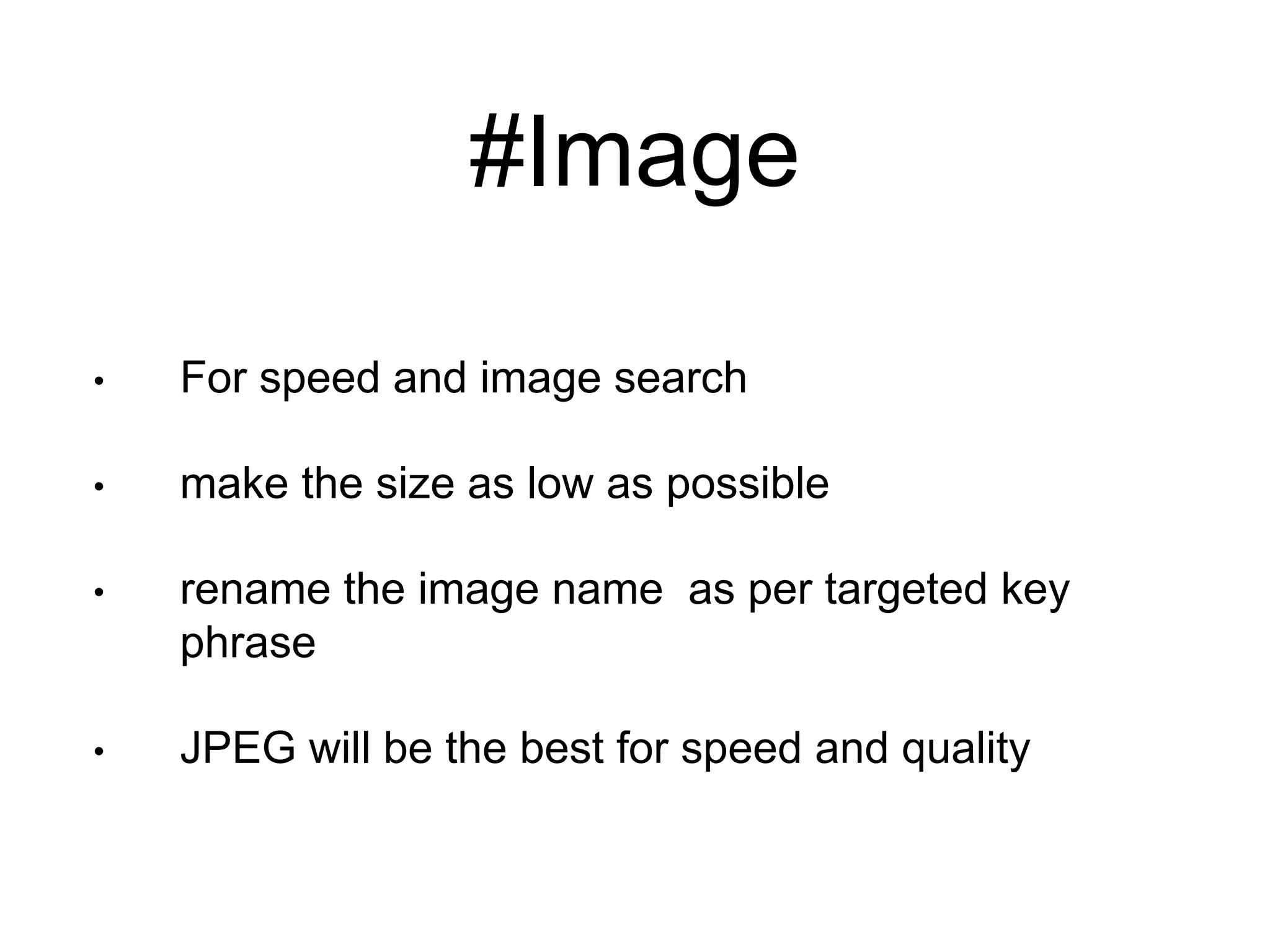 #Image 
• For speed and image search 
• make the size as low as possible 
• rename the image name as per targeted key 
phrase 
• JPEG will be the best for speed and quality 
 