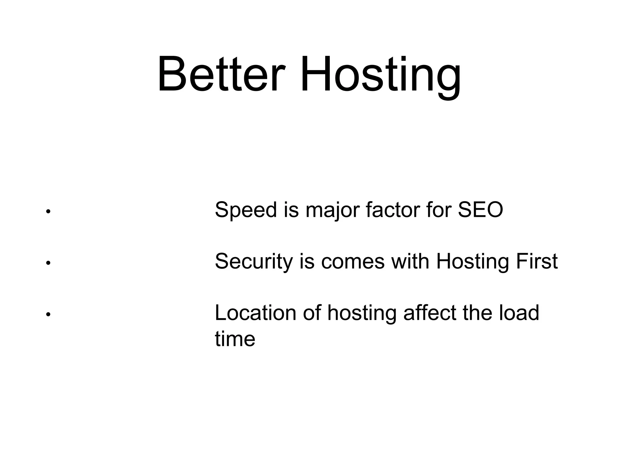 Better Hosting 
• Speed is major factor for SEO 
• Security is comes with Hosting First 
• Location of hosting affect the load 
time 
 