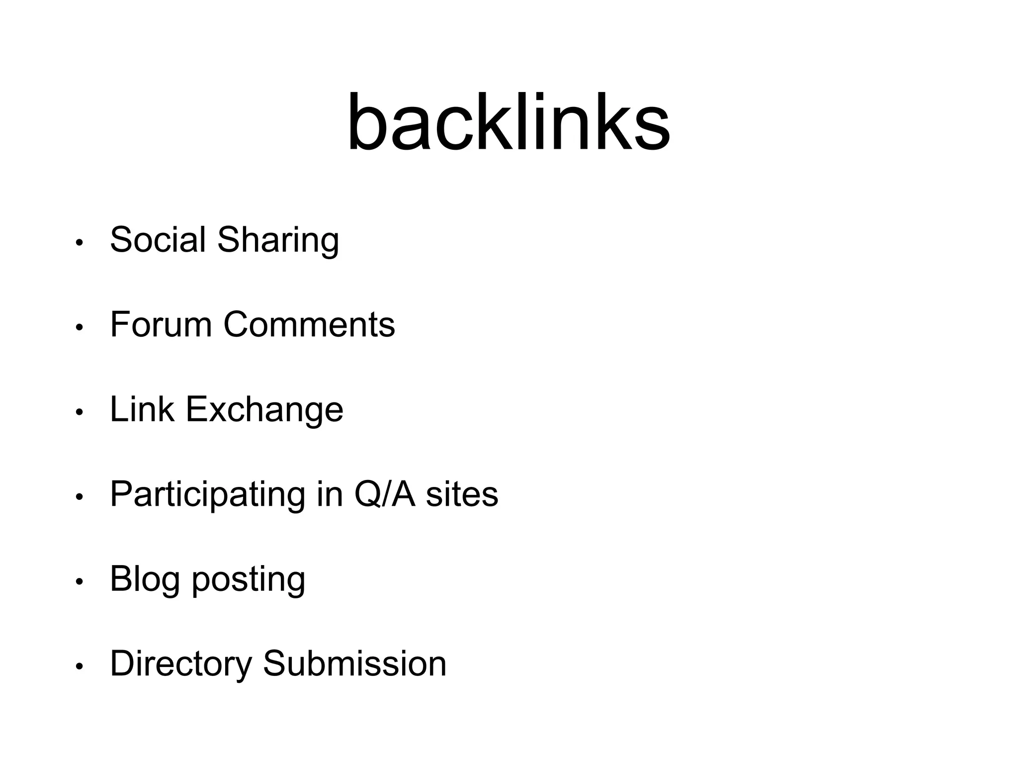 backlinks 
• Social Sharing 
• Forum Comments 
• Link Exchange 
• Participating in Q/A sites 
• Blog posting 
• Directory Submission 
 