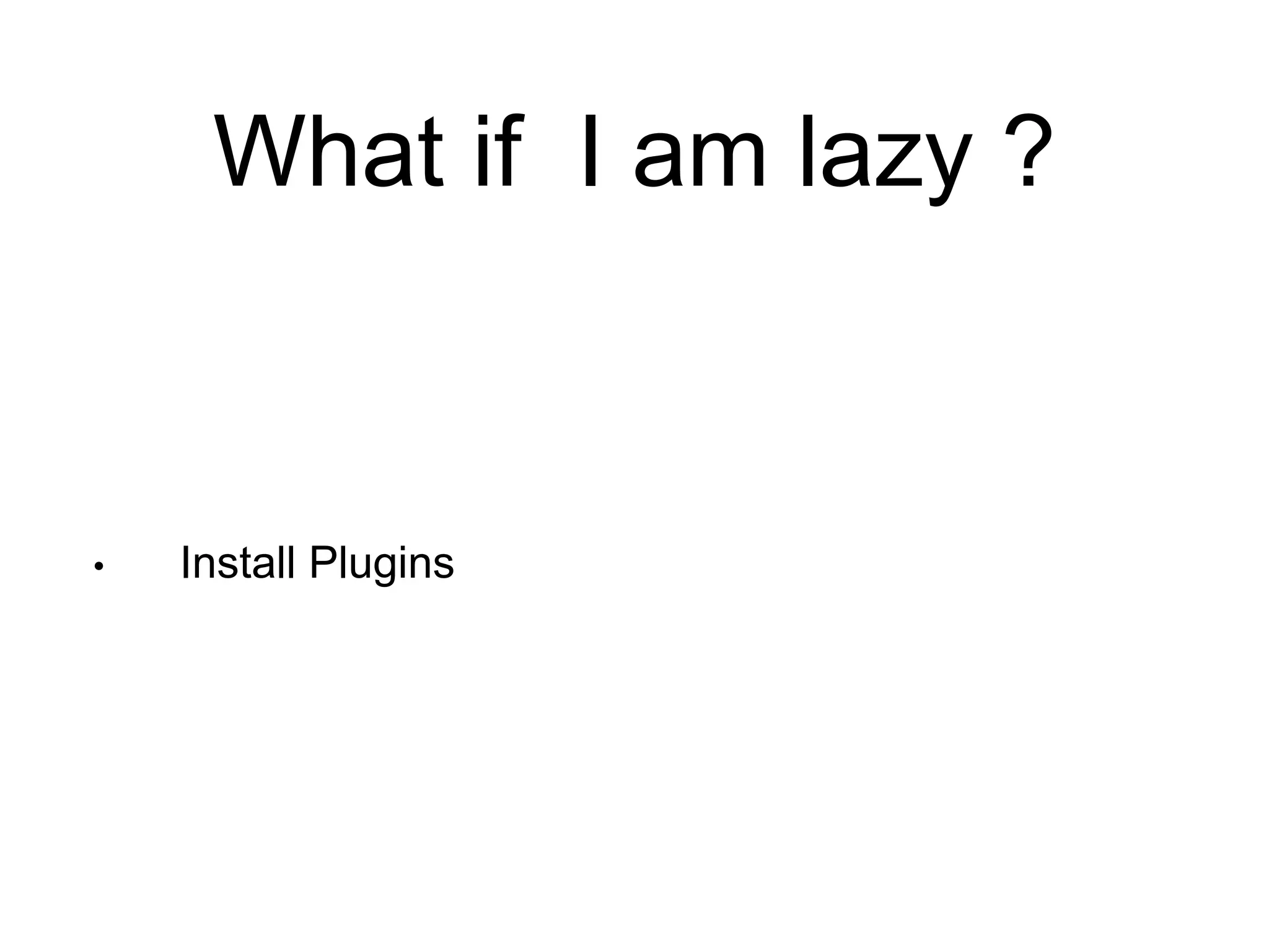 What if I am lazy ? 
• Install Plugins 
 