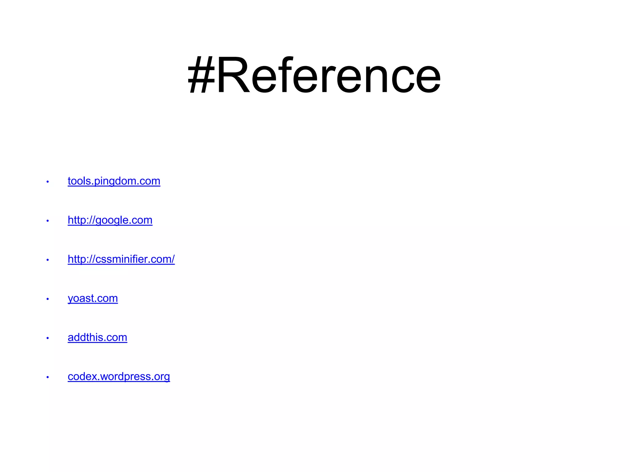 #Reference 
• tools.pingdom.com 
• http://google.com 
• http://cssminifier.com/ 
• yoast.com 
• addthis.com 
• codex.wordpress.org 
 