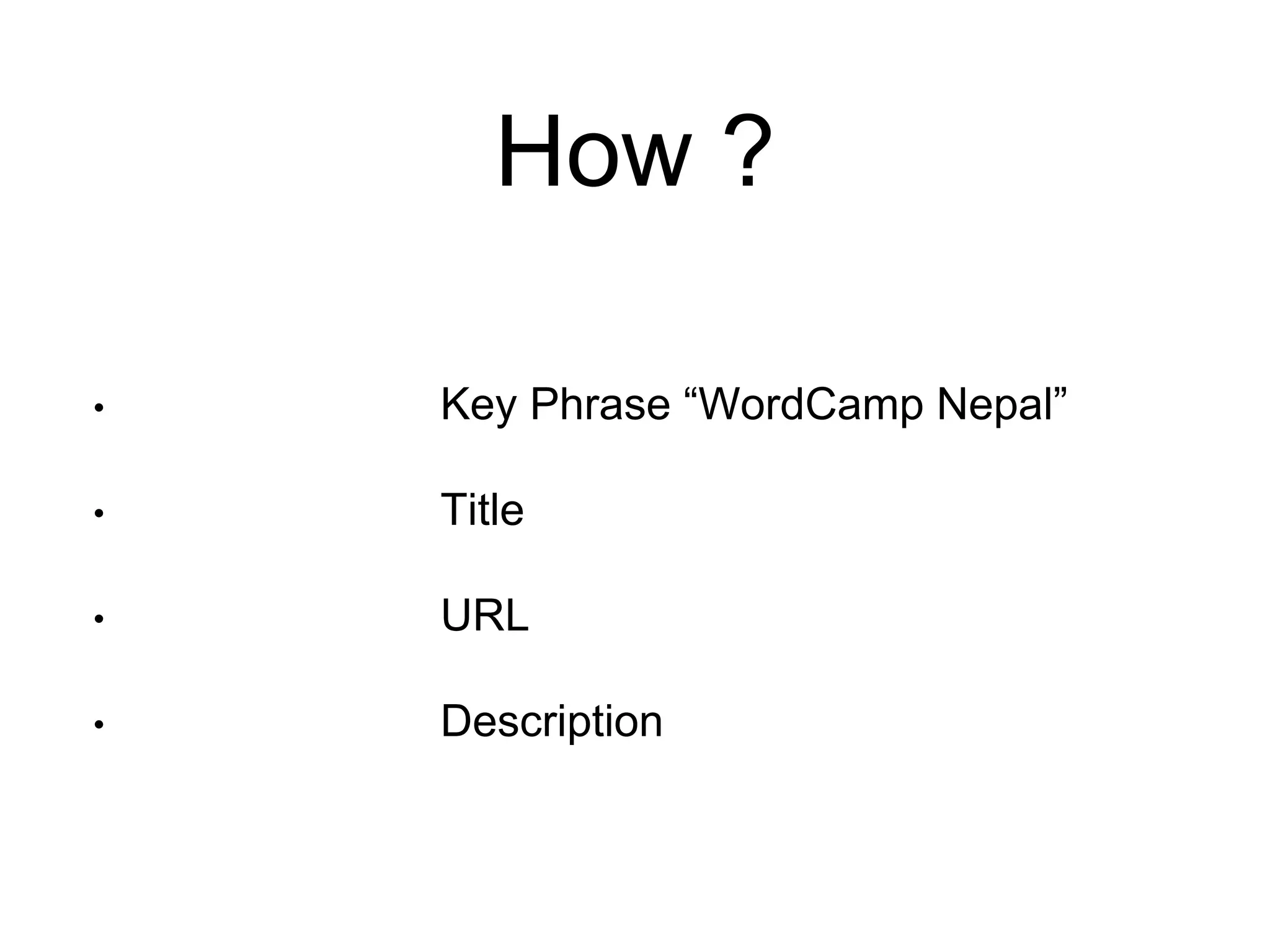 How ? 
• Key Phrase “WordCamp Nepal” 
• Title 
• URL 
• Description 
 