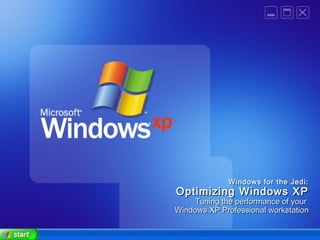 Windows for the Jedi:Windows for the Jedi:
Optimizing Windows XPOptimizing Windows XP
Tuning the performance of yourTuning the performance of your
Windows XP Professional workstationWindows XP Professional workstation
 