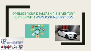 OPTIMIZE YOUR DEALERSHIP’S INVENTORY
FOR SEO WITH WWW.POSTINGFIRST.COM
 