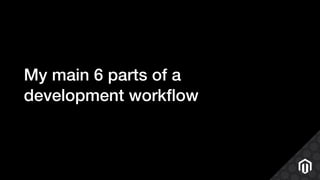 My main 6 parts of a
development workﬂow
 