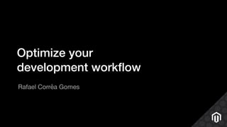 Optimize your
development workﬂow
Rafael Corrêa Gomes
 