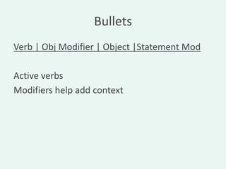 Bullets
Verb | Obj Modifier | Object |Statement Mod

Active verbs
Modifiers help add context
 