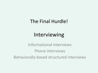 The Final Hurdle!

           Interviewing
       Informational Interviews
            Phone interviews
Behaviorally-based structured interviews
 