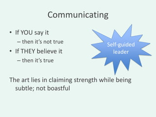 Communicating
• If YOU say it
  – then it’s not true              Self-guided
• If THEY believe it                  leader
  – then it’s true


The art lies in claiming strength while being
  subtle; not boastful
 