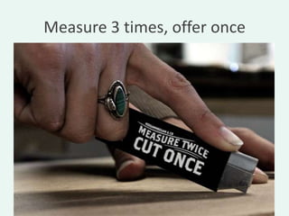 Measure 3 times, offer once
 