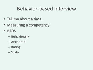Behavior-based Interview
• Tell me about a time…
• Measuring a competency
• BARS
  – Behaviorally
  – Anchored
  – Rating
  – Scale
 