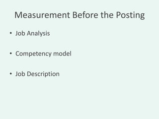 Measurement Before the Posting
• Job Analysis

• Competency model

• Job Description
 