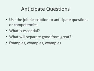 Anticipate Questions
• Use the job description to anticipate questions
  or competencies
• What is essential?
• What will separate good from great?
• Examples, examples, examples
 