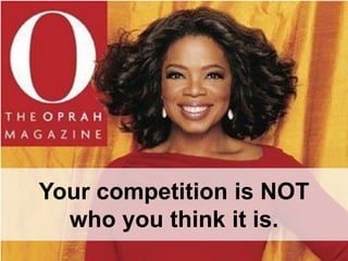 Your competition is NOT
  who you think it is.
 