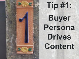 Tips for Buyer Personas

 • Use data, but don’t be a slave to it

 • Get personal and specific

 • The perfect is the enem...