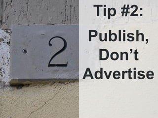 Tip #2:
Publish,
 Don’t
Advertise
 
