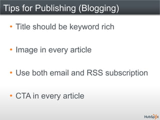 Tips for Publishing (Blogging)

 • Title should be keyword rich

 • Image in every article

 • Use both email and RSS subscription

 • CTA in every article
 