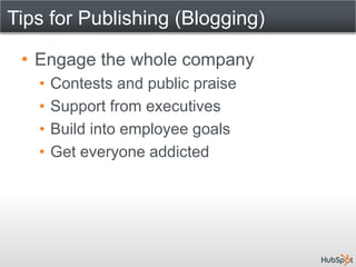 Tips for Publishing (Blogging)

 • Engage the whole company
   •   Contests and public praise
   •   Support from executives
   •   Build into employee goals
   •   Get everyone addicted
 