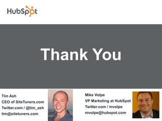 Thank You

Tim Ash                  Mike Volpe
CEO of SiteTuners.com    VP Marketing at HubSpot
Twitter.com / @tim_ash   Twitter.com / mvolpe
tim@sitetuners.com       mvolpe@hubspot.com
 