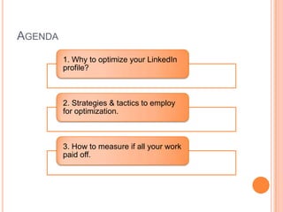 AGENDA
1. Why to optimize your LinkedIn
profile?
2. Strategies & tactics to employ
for optimization.
3. How to measure if ...