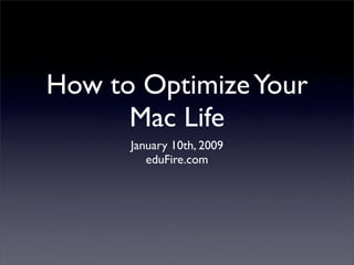 How to Optimize Your
      Mac Life
      January 10th, 2009
         eduFire.com
 