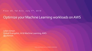 © 2019, Amazon Web Services, Inc. or its affiliates. All rights reserved.
Optimize your Machine Learning workloads onAWS
Julien Simon
Global Evangelist, AI & Machine Learning, AWS
@julsimon
F l o o r 2 8 , T e l A v i v , J u l y 7 t h , 2 0 1 9
 