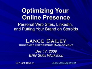 Optimizing Your  Online Presence   Personal Web Sites, LinkedIn,  and Putting Your Brand on Steroids Lance Dailey Customer Experience Management Dec 17, 2009 ENG Skills Workshop 847.224.4086 m [email_address]   