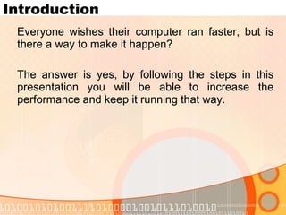 Introduction Everyone wishes their computer ran faster, but is there a way to make it happen? The answer is yes, by following the steps in this presentation you will be able to increase the performance and keep it running that way. www.novacharter.com 
