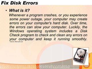 Fix Disk Errors What is it? Whenever a program crashes, or you experience some power outage, your computer may create errors on your computer's hard disk. Over time, the errors can slow your computer. Luckily, the Windows operating system includes a Disk Check program to check and clean any errors on your computer and keep it running smoothly. - Source: Microsoft.com www.novacharter.com 