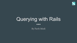 Querying with Rails
By Parth Modi
 
