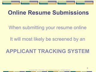 2
Online Resume Submissions
When submitting your resume online
It will most likely be screened by an
APPLICANT TRACKING SYSTEM
© Copyright 2020 – Denis Curtin – www.JobSearchChicago.com – All Rights Reserved
 