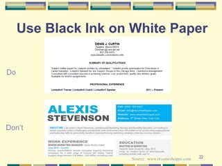 22
Use Black Ink on White Paper
Don’t
Do
Source: www.resumeshoppe.com
 